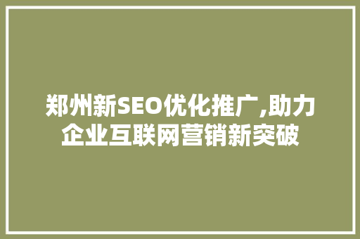 郑州新SEO优化推广,助力企业互联网营销新突破 搜狗SEO