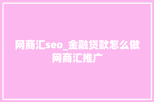 网商汇seo_金融贷款怎么做网商汇推广 网商汇seo_金融贷款怎么做网商汇推广 百度SEO