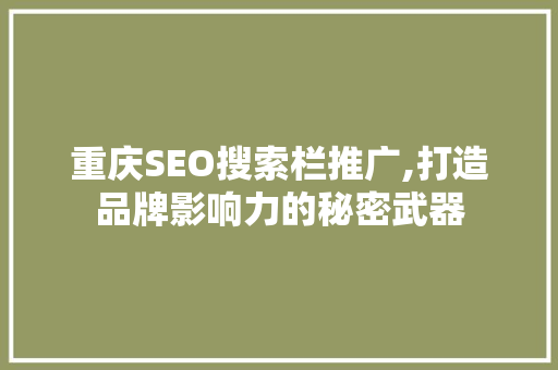 重庆SEO搜索栏推广,打造品牌影响力的秘密武器