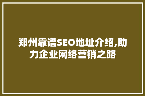 郑州靠谱SEO地址介绍,助力企业网络营销之路