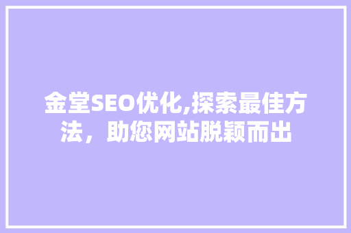 金堂SEO优化,探索最佳方法，助您网站脱颖而出 神马SEO
