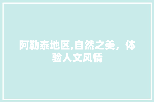阿勒泰地区,自然之美，体验人文风情