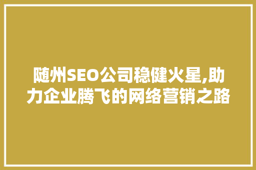 随州SEO公司稳健火星,助力企业腾飞的网络营销之路