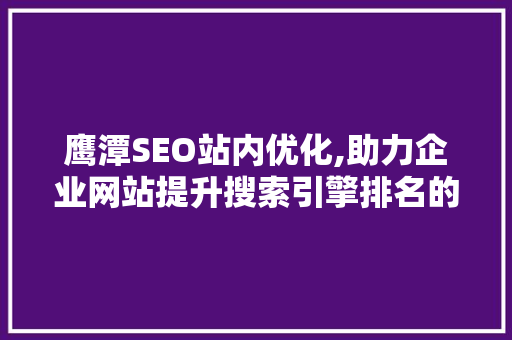 鹰潭SEO站内优化,助力企业网站提升搜索引擎排名的方法