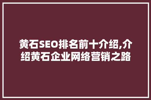 黄石SEO排名前十介绍,介绍黄石企业网络营销之路