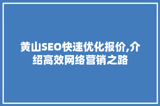 黄山SEO快速优化报价,介绍高效网络营销之路 SEO关键词