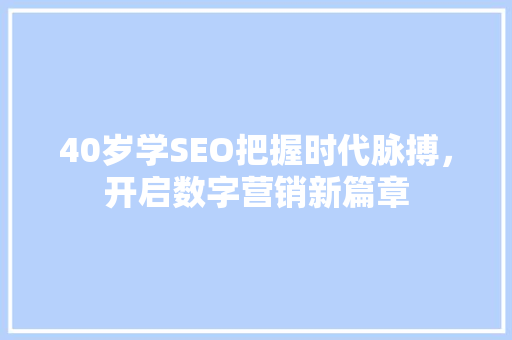 40岁学SEO把握时代脉搏，开启数字营销新篇章 百度SEO