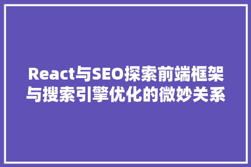 React与SEO探索前端框架与搜索引擎优化的微妙关系