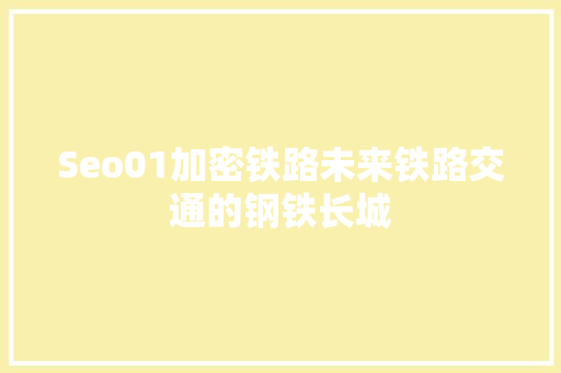 Seo01加密铁路未来铁路交通的钢铁长城 搜狗SEO