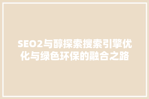 SEO2与醇探索搜索引擎优化与绿色环保的融合之路