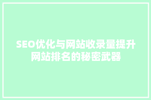 SEO优化与网站收录量提升网站排名的秘密武器 神马SEO SEO优化与网站收录量提升网站排名的秘密武器 神马SEO