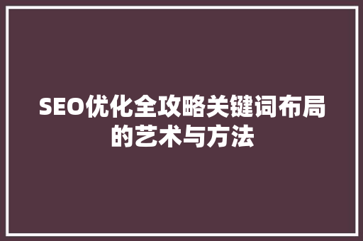 SEO优化全攻略关键词布局的艺术与方法