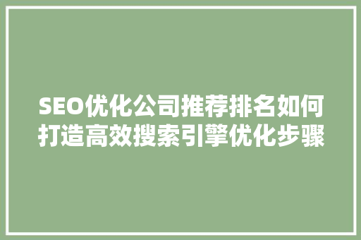 SEO优化公司推荐排名如何打造高效搜索引擎优化步骤