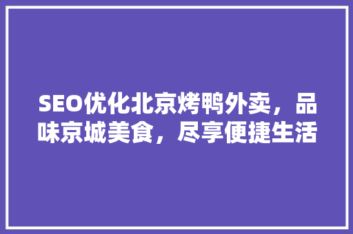 SEO优化北京烤鸭外卖，品味京城美食，尽享便捷生活