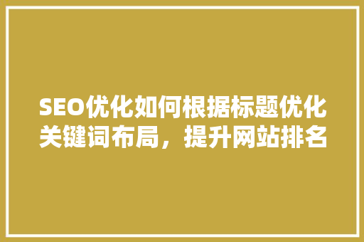 SEO优化如何根据标题优化关键词布局，提升网站排名 必应SEO