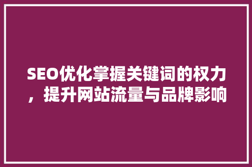 SEO优化掌握关键词的权力，提升网站流量与品牌影响力