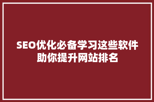 SEO优化必备学习这些软件助你提升网站排名