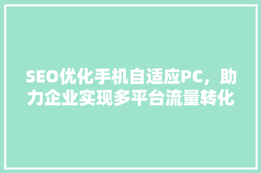SEO优化手机自适应PC，助力企业实现多平台流量转化 SEO关键词