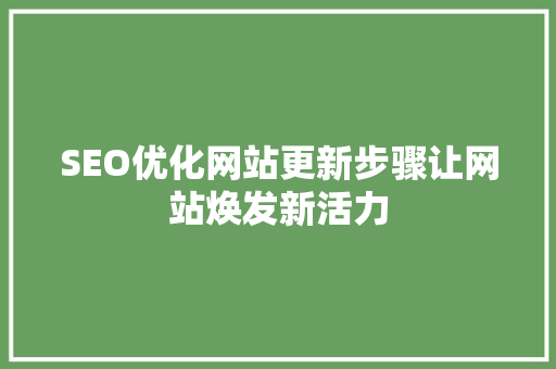 SEO优化网站更新步骤让网站焕发新活力