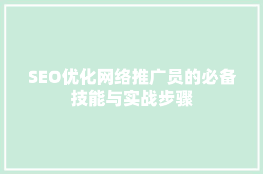 SEO优化网络推广员的必备技能与实战步骤