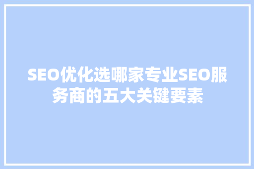 SEO优化选哪家专业SEO服务商的五大关键要素