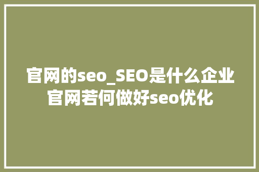 官网的seo_SEO是什么企业官网若何做好seo优化 官网的seo_SEO是什么企业官网若何做好seo优化 SEO关键词