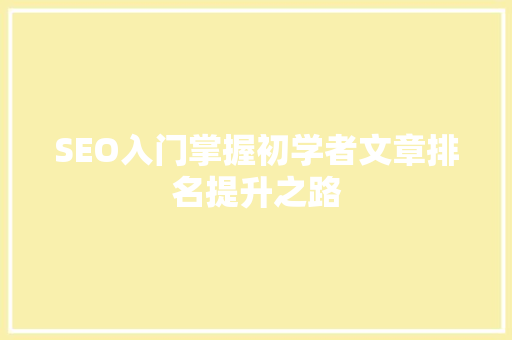 SEO入门掌握初学者文章排名提升之路