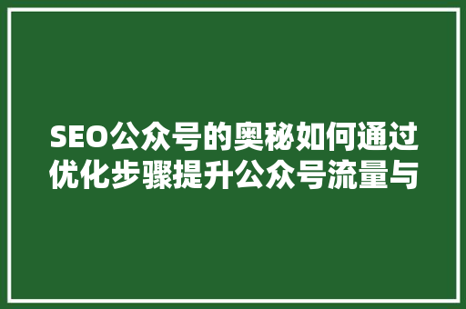 SEO公众号的奥秘如何通过优化步骤提升公众号流量与影响力