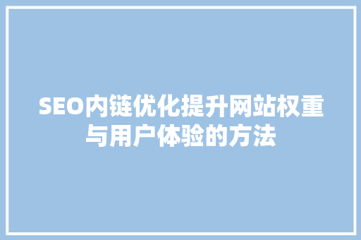 SEO内链优化提升网站权重与用户体验的方法 网站建设公司