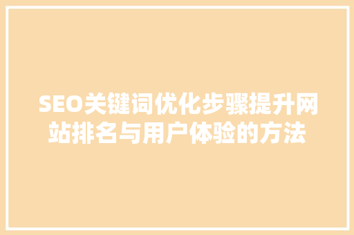 SEO关键词优化步骤提升网站排名与用户体验的方法 神马SEO