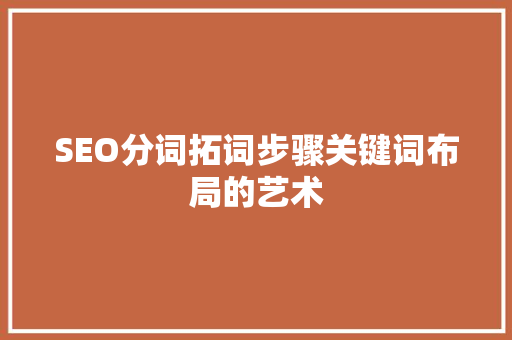 SEO分词拓词步骤关键词布局的艺术 必应SEO