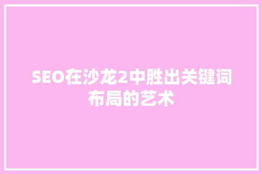 SEO在沙龙2中胜出关键词布局的艺术 搜狗SEO