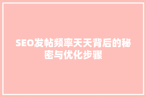 SEO发帖频率天天背后的秘密与优化步骤 搜狗SEO