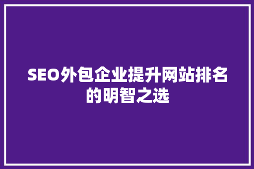 SEO外包企业提升网站排名的明智之选