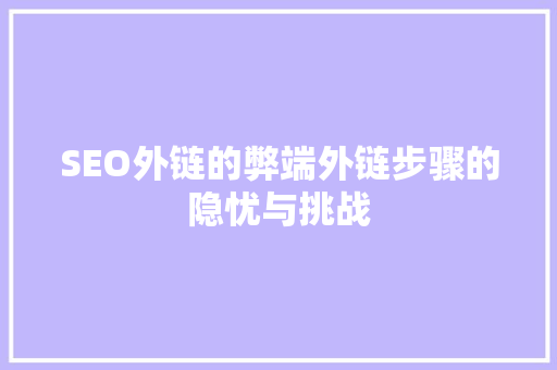 SEO外链的弊端外链步骤的隐忧与挑战 百度SEO