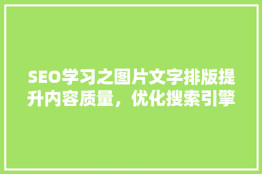 SEO学习之图片文字排版提升内容质量，优化搜索引擎排名 百度SEO