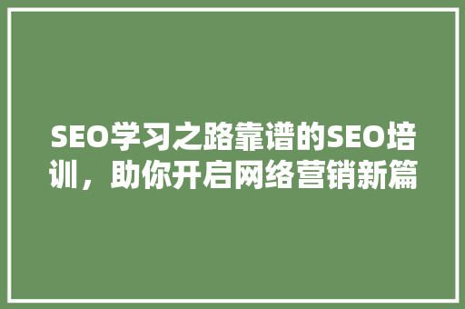 SEO学习之路靠谱的SEO培训，助你开启网络营销新篇章 百度SEO