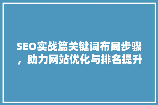 SEO实战篇关键词布局步骤，助力网站优化与排名提升