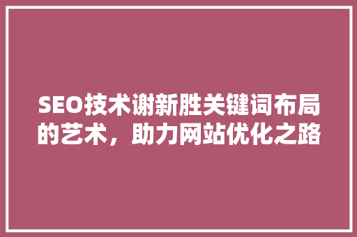 SEO技术谢新胜关键词布局的艺术，助力网站优化之路 神马SEO