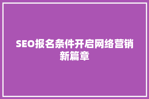 SEO报名条件开启网络营销新篇章 神马SEO
