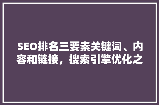 SEO排名三要素关键词、内容和链接，搜索引擎优化之路 网站建设公司