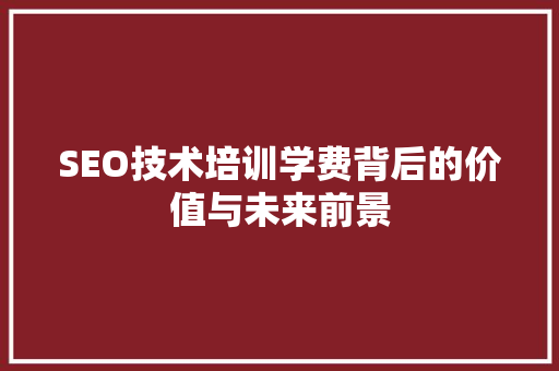SEO技术培训学费背后的价值与未来前景 搜狗SEO