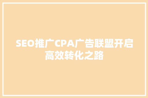 SEO推广CPA广告联盟开启高效转化之路 网站建设公司