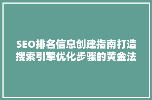 SEO排名信息创建指南打造搜索引擎优化步骤的黄金法则