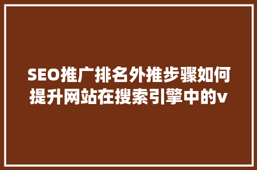 SEO推广排名外推步骤如何提升网站在搜索引擎中的visibility