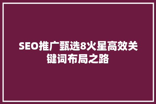 SEO推广甄选8火星高效关键词布局之路