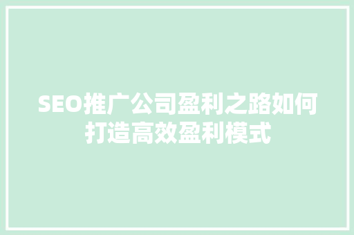 SEO推广公司盈利之路如何打造高效盈利模式 神马SEO