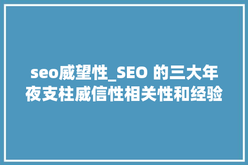 seo威望性_SEO 的三大年夜支柱威信性相关性和经验 seo威望性_SEO 的三大年夜支柱威信性相关性和经验 必应SEO
