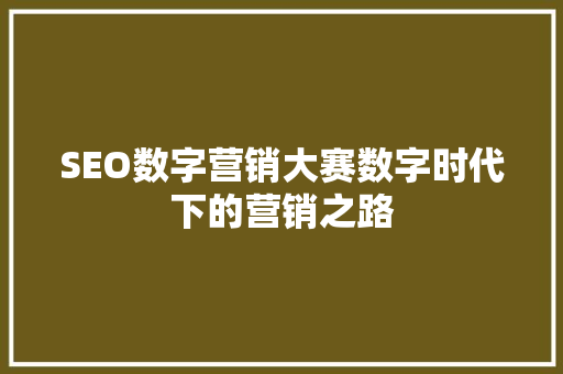 SEO数字营销大赛数字时代下的营销之路