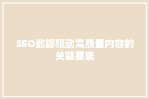 SEO数据驱动高质量内容的关键要素